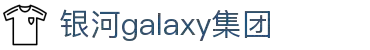 Galaxy·银河国际(中国)-官方网站